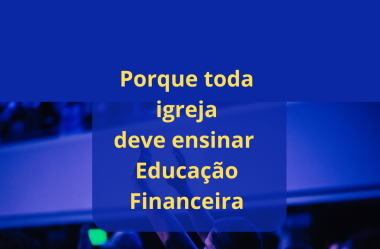 Porque Toda Igreja Deve Ensinar Educação Financeira Aos Seus Membros